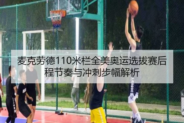 麦克劳德110米栏全美奥运选拔赛后程节奏与冲刺步幅解析