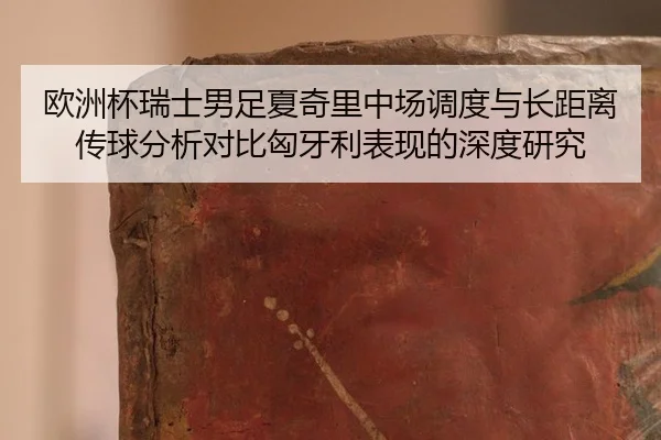 欧洲杯瑞士男足夏奇里中场调度与长距离传球分析对比匈牙利表现的深度研究