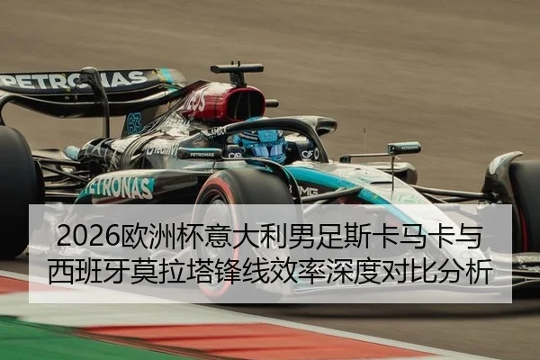 2026欧洲杯意大利男足斯卡马卡与西班牙莫拉塔锋线效率深度对比分析